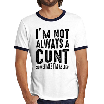 I'm Not Always A Cunt Sometimes I'm Asleep Funny Offensive Rude Joke Ringer T Shirt