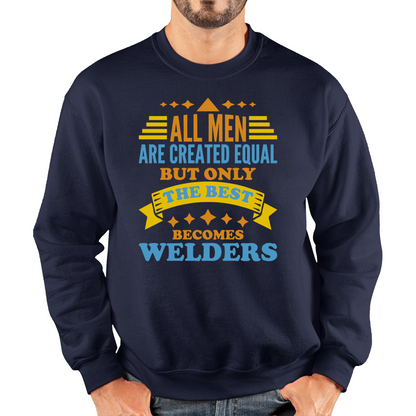 All Men Are Created Equal But Only The Best Becomes Welders Sweatshirt