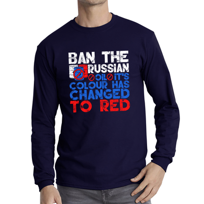 Ban The Russian Oil It's Colour Has Changed To Red Anti Russian Oil Stand With Ukraine Long Sleeve T Shirt