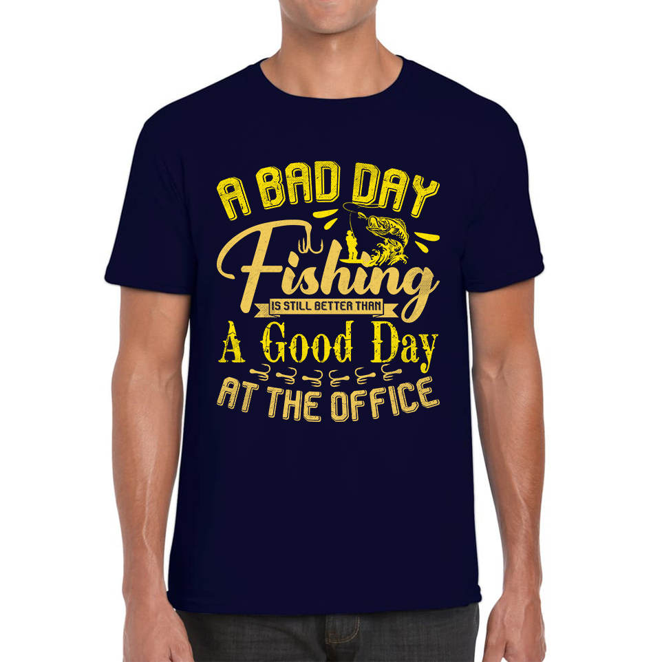 A Bad Day Fishing Is Still Better Than A Good Day At The Office Mens T Shirt