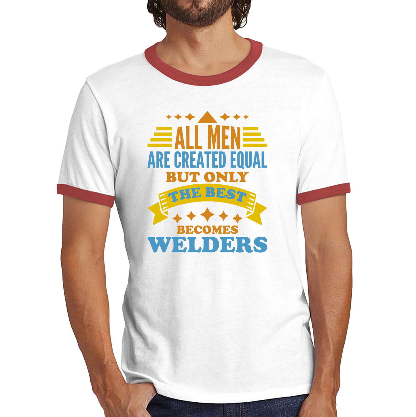 All Men Are Created Equal But Only The Best Becomes Welders Ringer T Shirt