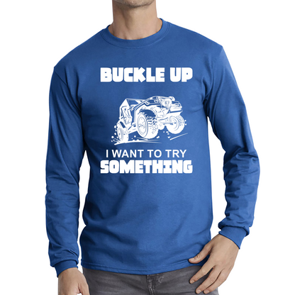 Buckle Up I Want To Try Something Funny Off Road Races Adventure Ride Long Sleeve T Shirt