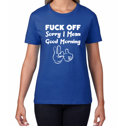 Fuck Off Sorry I Mean Good Morning Funny Offensive Novelty Sarcastic Humour Womens Tee Top