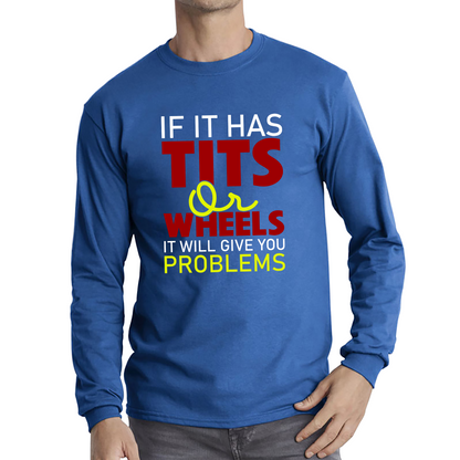 If It Has Tits Or Wheels It Will Give You Problems Funny Saying Long Sleeve T Shirt