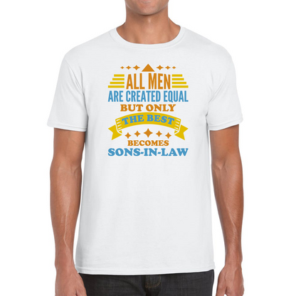 All Men Are Created Equal But Only The Best Becomes Sons-In-Law T Shirt