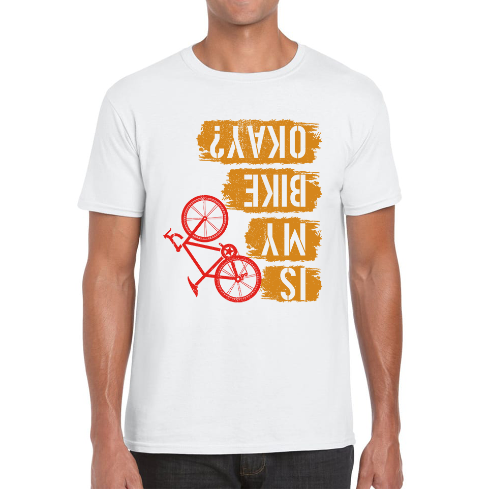 Is My Bike Okay Cycling Cyclist Accidental Biking Joke Funny Sarcastic Mens Tee Top